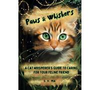 Paws And Whiskers: A Cat Whisperer's Guide To Caring For Your Feline Friend: Tips, Practical Advice, And Feline Fun For Happy Healthy Cats