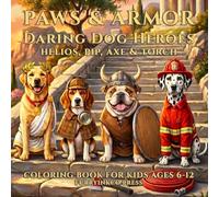 Paws & Armor: Daring Dog Heroes: Helios, Pip, Axe & Torch: Coloring Book for Kids Ages 6-12