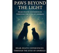 Paws Beyond the Light: Near-Death Experiences Through the Eyes of Animals: Forty Extraordinary Journeys of Love, Spirit, and Return