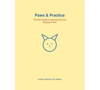 Paws & Practice: The Kid's Guide to Teaching Your Cat Amazing Tricks: A Kid-Friendly Guide to Teaching Your Cat 30 Fun Tricks with Patience, Treats & Positive Training