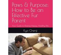 Paws & Purpose: How to Be an Effective Fur Parent: Your Guide to Raising Happy, Healthy Pets
