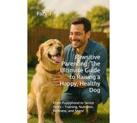 Pawsitive Parenting: The Ultimate Guide to Raising a Happy, Healthy Dog: From Puppyhood to Senior Years - Training, Nutrition, Wellness, and More!