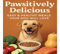 Pawsitively Delicious: Easy & Healthy Meals Your Dog Will Love