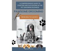 Pawsome Grooming: A Comprehensive Guide To Starting And Succeeding In The Pet Grooming Business