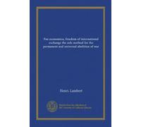 Pax economica, freedom of international exchange the sole method for the permanent and universal abolition of war