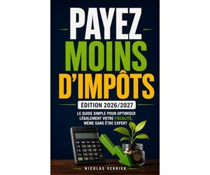 Payez Moins d’Impôts / Édition 2026/2027: Le Guide Simple pour Optimiser Légalement votre Fiscalité, Même Sans Être Expert | Livre sur la Fiscalité en ... | Guide Complet | Comment Payer Moins d’Impôt