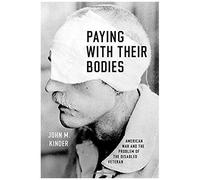 Paying With Their Bodies: American War And The Problem Of The Disabled Veteran