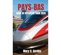 PAYS-BAS GUIDE DE VOYAGE EN TRAIN 2026: Plongez dans des escapades pittoresques, des découvertes culturelles et des expériences hors des sentiers battus à travers un royaume compact.