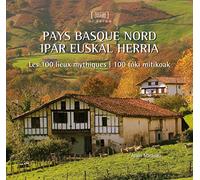 Pays Basque nord - Ipar Euskal Herrria: Les 100 lieux mythiques - 100 toki mitikoak