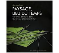 Paysage, Lieu Du Temps - Les Forces À L'oeuvre Dans Le Paysage Et Son Architecture