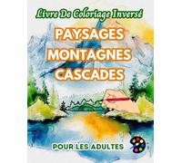 Paysages Montagnes Cascades Livre De Coloriage Inversé Pour Les Adultes: 34 Magnifiques Motifs D'aquarelle | Créativité, Inspiration, Attention, Méditation, Relaxation, Coloriage Anti-stress