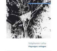 Paysages refuges - Stéphanie Lehu - Marie Delarbre Editions - broché - Monographie