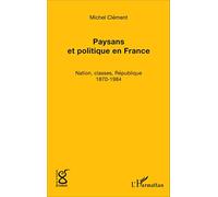 Paysans et politique en France: Nation, classes, République (1870-1984)