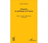 Paysans et politique en France Nation, classes, République (1870-1984) - Michel Clément - L'harmattan - broché - Etude
