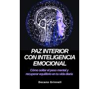 Paz interior con inteligencia emocional: Cómo soltar el peso mental y recuperar equilibrio en tu vida diaria