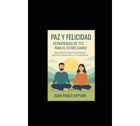 PAZ Y FELICIDAD. ESTRATEGIAS DE TCC PARA EL ESTRES DIARIO: GUIA PRACTICA DESDE LA PSICOLOGIA COGNITIVO CONDUCTUAL Y EL MINDFULNESS