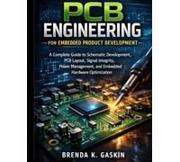 PCB Engineering for Embedded Product Development: A Complete Guide to Schematic Development, PCB Layout, Signal Integrity, Power Management, and Embedded Hardware Optimization
