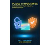 PCI DSS 4.0 Made Simple: A Comprehensive Guide to the Payment Card Industry Data Security Standard