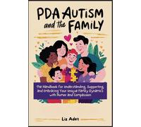 Pda Autism And The Family: The Handbook For Understanding, Supporting, And Embracing Your Unique Family Dynamics With Humor And Compassion