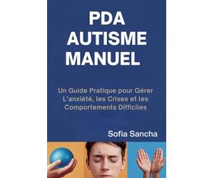 PDA AUTISME MANUEL: Un Guide Pratique pour Gérer L’anxiété, les Crises et les Comportements Difficiles