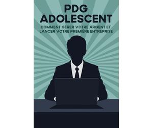 PDG adolescent: Comment gérer votre argent et lancer votre première entreprise