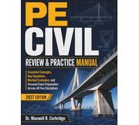 PE CIVIL REVIEW & PRACTICE MANUAL: Essential Concepts, Key Equations, Worked Examples, and Focused Exam Preparation Across All Five Disciplines
