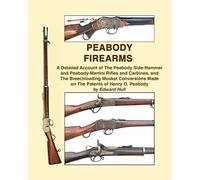 Peabody Firearms: A Detailed Account of The Peabody Side-Hammer and Peabody-Martini Rifles and Carbines, and The Breechloading Musket Conversions Made on The Patents of Henry O. Peabody
