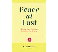 Peace At Last: A Story Of Hope, Healing And Rebuilding After Divorce