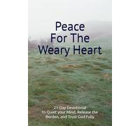 Peace for the Weary Heart, A 21-Day Devotional to Quiet Your Mind, Release the Burden, and Trust God Fully