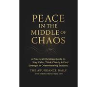 PEACE IN THE MIDDLE OF CHAOS: A Practical Christian Guide to Stay Calm, Think Clearly & Find Strength in Overwhelming Seasons