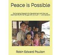 Peace is Possible: Exchanging Weapons for Development and how we Disarmed the Khmer Rouge with Wit, Bluff ---- and Balloons