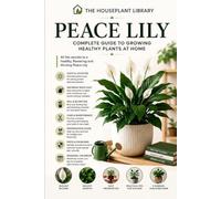 Peace Lily: Simple Care Tips to Grow Healthy Indoor Plants, Encourage More Blooms, Prevent Common Problems, and Master Spathiphyllum Care Year-Round