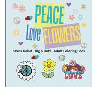 Peace Love Flowers Coloring Book: Stress-Relieving Adult Coloring Book With Big And Bold Designs For Adults and Teens, Simple Illustrations for Self-Care and Relaxation With a Glossy Cover
