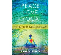 Peace Love Yoga: The Politics of Global Spirituality