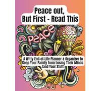 Peace out, But First - Read This: A Witty End-of-Life Planner & Organizer to Keep Your Family from Losing Their Minds (and Your Stuff)
