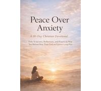 Peace Over Anxiety (A 30-Day Christian Devotional): Daily Scriptures, Reflections, and Prayers to Help You Release Fear, Trust God, and Experience Lasting Peace