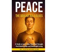 Peace : The soul of All Values: A Guide to Inner Calm, Emotional Strength, Kind Relationships and Meaningful Living