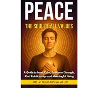 Peace : The soul of All Values: A Guide to Inner Calm, Emotional Strength, Kind Relationships and Meaningful Living