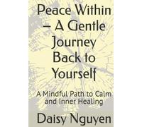 Peace Within - A Gentle Journey Back to Yourself: A Mindful Path to Calm and Inner Healing