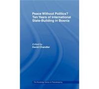 Peace without Politics Ten Years of StateBuilding in Bosnia by David Chandler David Chandler (Auteur)
