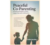 Peaceful Co-Parenting: Practical Strategies to Raise Happy Kids with a Difficult Ex