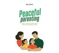 Peaceful Parenting: How to Start Connecting and Stop Yelling at Kids