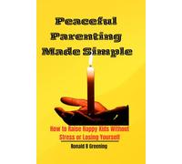 Peaceful Parenting Made Simple: How to Raise Happy Kids Without Stress or Losing Yourself