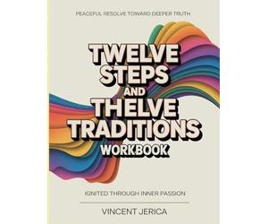 Peaceful Resolve Toward Deeper Truth Twelve Steps And Twelve Traditions: Ignited Through Inner Passion