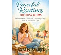 Peaceful Routines for Busy Moms: Simple Daily Rhythms to Reduce Overwhelm, Create Calm, and Restore Balance at Home