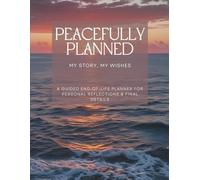 Peacefully Planned: My Final Wishes Workbook: A Guided Workbook for End-of-Life Planning, Legacy Reflections, and Final Wishes for Loved Ones