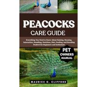 PEACOCKS CARE GUIDE: Everything You Need to Know About Raising, Housing, Interaction, Handling, Nutrition, Diet, Feeding, and Breeding Peafowl for Beginners and Enthusiast