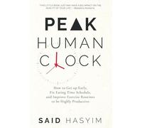 Peak Human Clock: How to Get up Early, Fix Eating Time Schedule, and Improve Exercise Routines to be Highly Productive