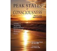 Peak States Of Consciousness: Theory And Applications, Volume 2: Acquiring Extraordinary Spiritual And Shamanic States