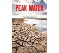 Peak Water: How We Built Civilisation On Water And Drained The World Dry